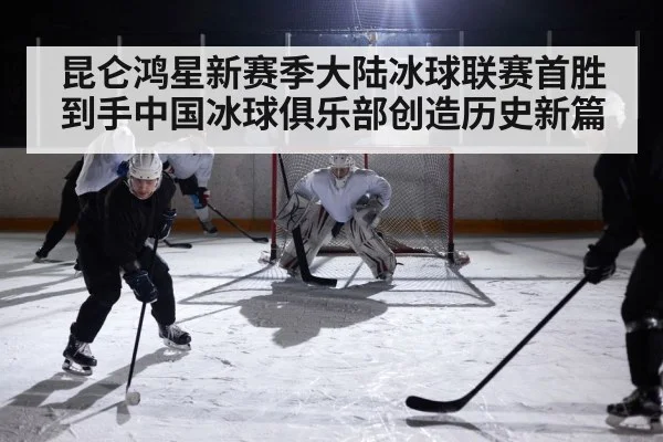 昆仑鸿星新赛季大陆冰球联赛首胜到手中国冰球俱乐部创造历史新篇