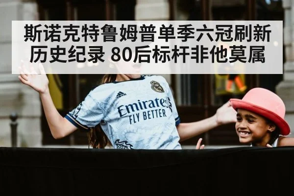 斯诺克特鲁姆普单季六冠刷新历史纪录 80后标杆非他莫属